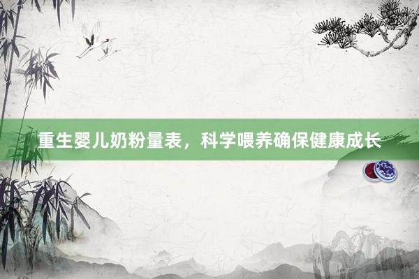 重生婴儿奶粉量表，科学喂养确保健康成长