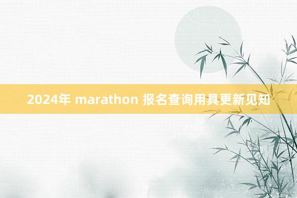 2024年 marathon 报名查询用具更新见知